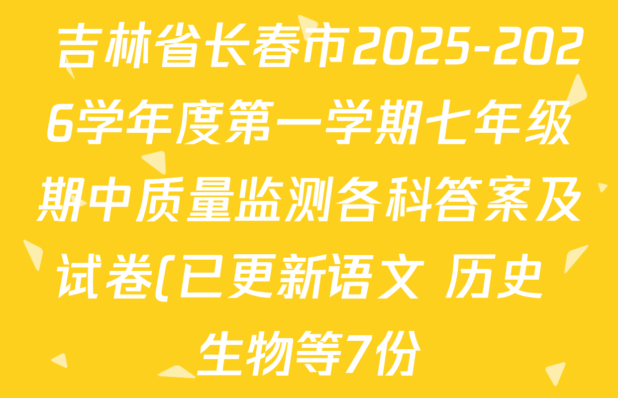 吉林省长春市2025-2026学年度第一学期七年级期中质量监测各科答案及试卷(已更新语文 历史 生物等7份)  吉林省长春市2025-2026学年度第一学期七年级期中质量监测各科答案及试卷(已更新语文 历史 生物等7份)